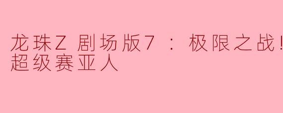 龙珠Z剧场版7：极限之战!! 三大超级赛亚人